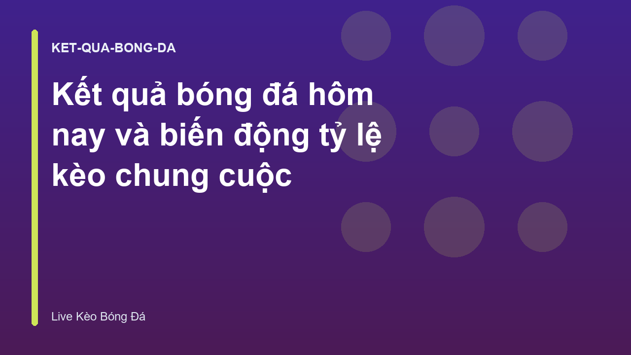 Read more about the article Kết quả bóng đá hôm nay và biến động tỷ lệ kèo chung cuộc